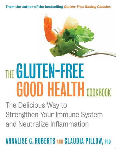 The Gluten-Free Good Health Cookbook: The Delicious Way to Strengthen Your Immune System and Neutralize Inflammation