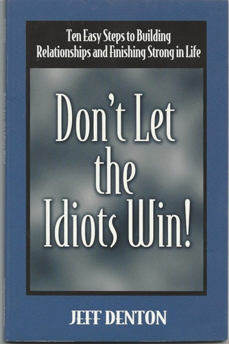 Don't Let the Idiots: Win Ten Easy Steps to Building Relationships and Finishing Strong in Life