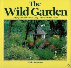 The Wild Garden: making natural gardens using wild and native plants