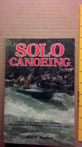 Solo Canoeing: A Guide to the Fundamentals, Equipment, and Techniques for Running Rivers Solo in an Open Canoe