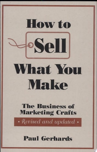 How to Sell What You Make: The Business of Marketing Crafts, Revised and Updated (How-To Guides)