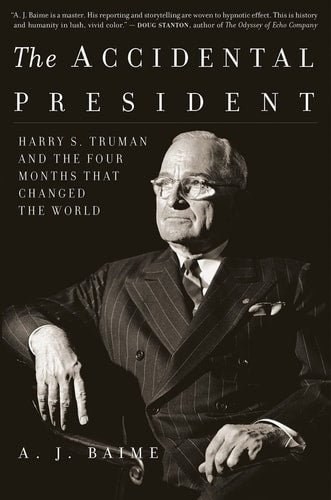 The Accidental President Harry S. Truman and the Four Months that Changed the World