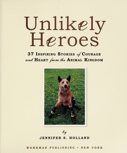 Unlikely Heroes: 37 Inspiring Stories of Courage and Heart from the Animal Kingdom (Unlikely Friendships)