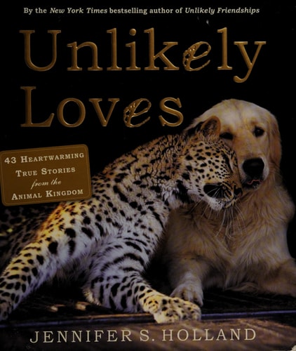 Unlikely Loves: 43 Heartwarming True Stories from the Animal Kingdom (Unlikely Friendships)