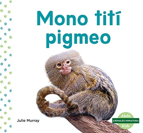 Mono Titi Pigmeo (Pygmy Marmoset) (Animales Miniatura / Mini Animals) (Spanish Edition)