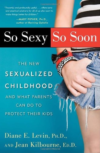 So Sexy So Soon: The New Sexualized Childhood and What Parents Can Do to Protect Their Kids