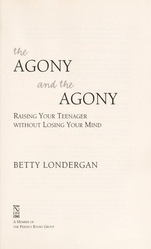 The Agony and the Agony: Raising Your Teenager without Losing Your Mind