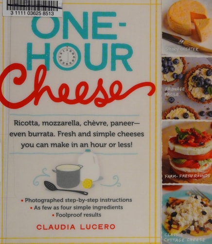 One-Hour Cheese Ricotta, Mozzarella, Chèvre, Paneer--Even Burrata. Fresh and Simple Cheeses You Can Make in an Hour or Less!