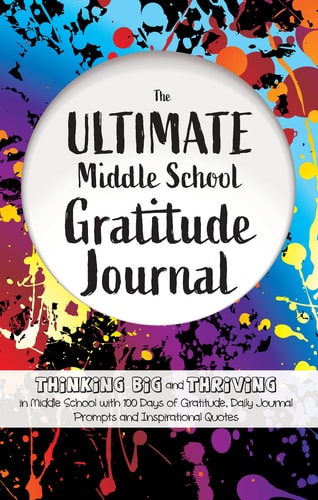 The Ultimate Middle School Gratitude Journal: Thinking Big and Thriving in Middle School with 100 Days of Gratitude, Daily Journal Prompts and Inspirational Quotes