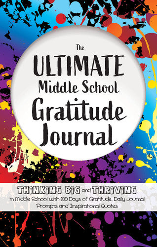 The Ultimate Middle School Gratitude Journal: Thinking Big and Thriving in Middle School with 100 Days of Gratitude, Daily Journal Prompts and Inspirational Quotes