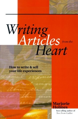Writing Articles from the Heart: How to Write & Sell Your Life Experiences