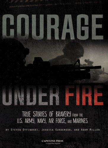 Courage Under Fire: True Stories of Bravery from the U.S. Army, Navy, Air Force, and Marines