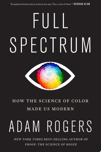 Full Spectrum: How the Science of Color Made Us Modern