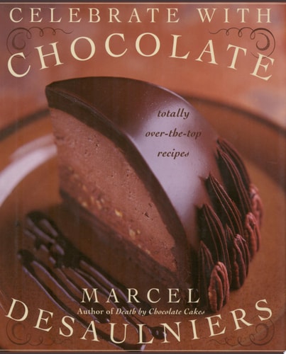 Celebrate with Chocolate: Totally Over-the-Top Recipes
