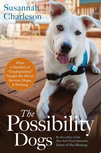 The Possibility Dogs: What a Handful of "Unadoptables" Taught Me About Service, Hope, and Healing