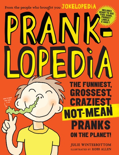 Pranklopedia The Funniest, Grossest, Craziest, Not-Mean Pranks on the Planet!
