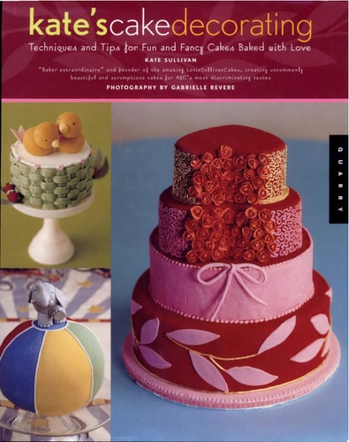 Kate's Cake Decorating: Techniques and Tips For Fun and Fancy Cakes Baked With Love