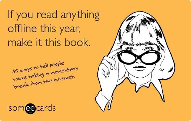 If You Read Anything Offline This Year, Make It This Book (someecards): 45 ways to tell people you're taking a momentary break from the internet