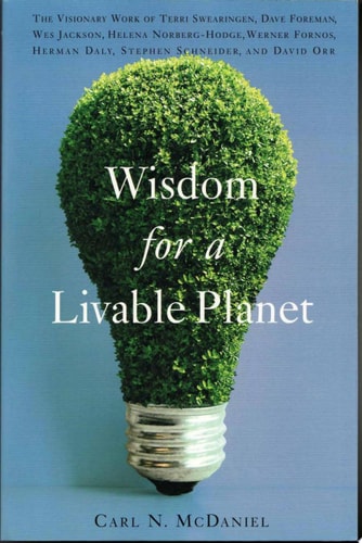 Wisdom for a Livable Planet: The Visionary Work of Terri Swearingen, Dave Foreman, Wes Jackson, Helena Norberg-Hodge, Werner Fornos, Herman Daly, Stephen Schneider, and David Orr