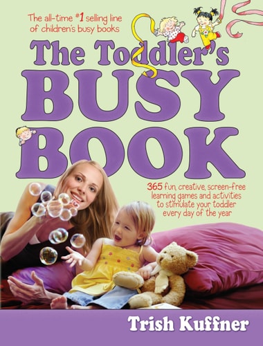 The Toddler's Busy Book 365 Fun, Creative, Screen-Free Learning Games and Activities to Stimulate Your Toddler Every Day of the Year