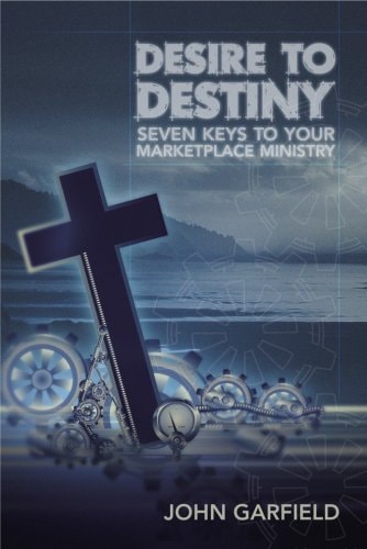 From Desire to Destiny: Seven Keys to Your Marketplace Ministry