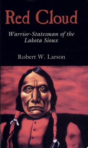 Red Cloud: Warrior-Statesman of the Lakota Sioux (Volume 13) (The Oklahoma Western Biographies)