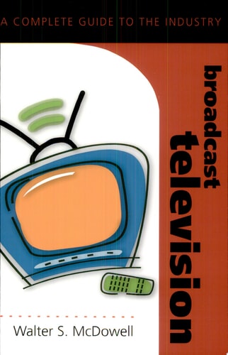 Broadcast Television: A Complete Guide to the Industry (Media Industries)
