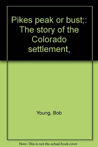Pikes peak or bust;: The story of the Colorado settlement,
