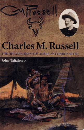 Charles M. Russell The Life and Legend of America's Cowboy Artist