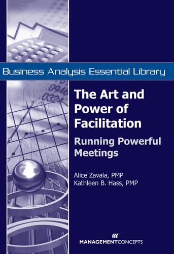 The Art and Power of Facilitation: Running Powerful Meetings (Business Analysis Essential Library)
