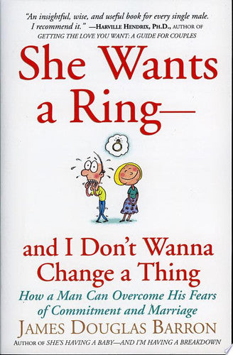 She Wants a Ring--and I Don't Wanna Change a Thing: How a Man Can Overcome His Fears of Commitment and Marriage