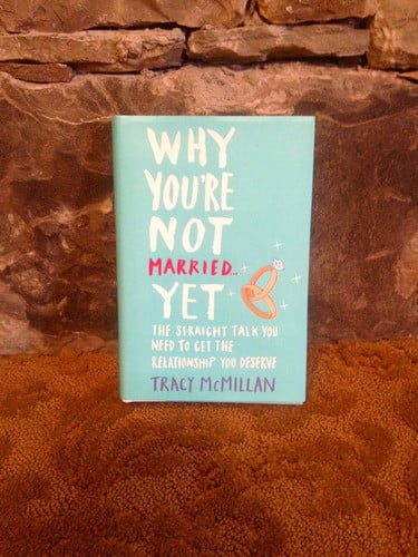 Why You're Not Married . . . Yet: The Straight Talk You Need to Get the Relationship You Deserve