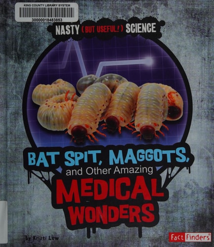 Bat Spit, Maggots, and Other Amazing Medical Wonders (Nasty (But Useful!) Science)