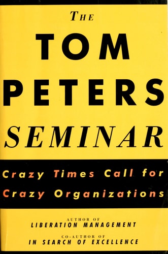 The Tom Peters Seminar: Crazy Times Call For Crazy Organizations