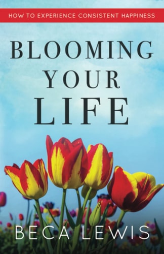 Blooming Your Life: How To Experience Consistent Happiness (The Shift Series)
