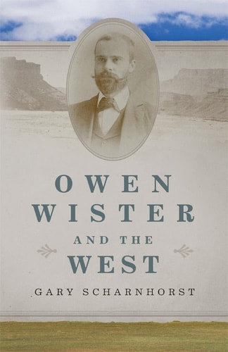 Owen Wister and the West (Volume 30) (The Oklahoma Western Biographies)