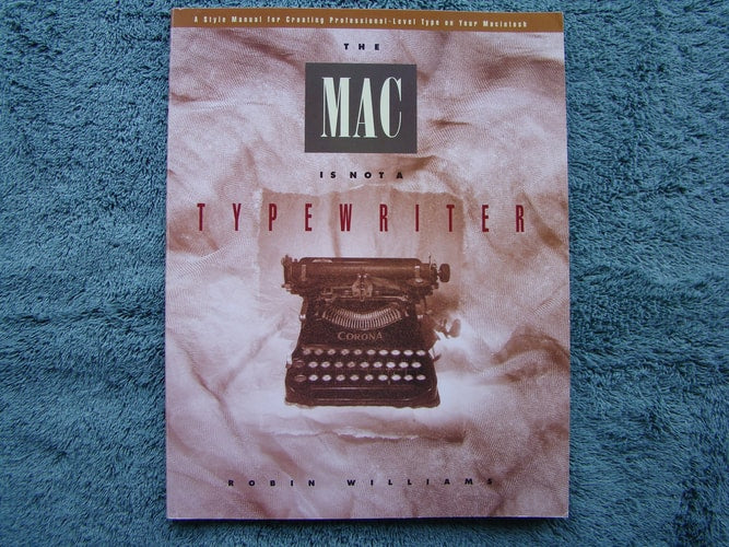 The Mac is Not a Typewriter: A Style Manual for Creating Professional-Level Type on Your Macintosh
