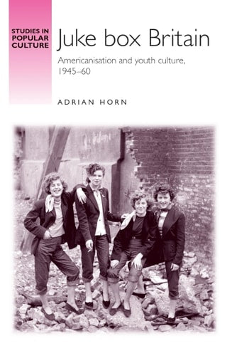 Juke box Britain: Americanisation and youth culture, 1945–60 (Studies in Popular Culture)