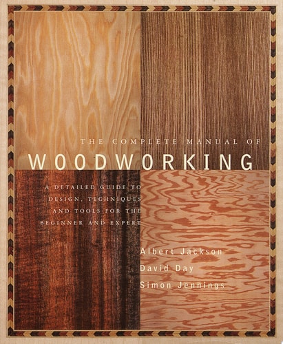 The Complete Manual of Woodworking A Detailed Guide to Design, Techniques, and Tools for the Beginner and Expert