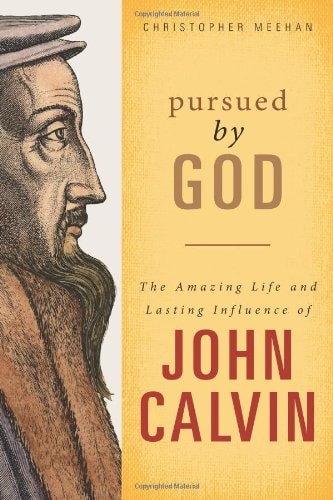 Pursued by God: The Amazing Life and Lasting Infuence of John Calvin