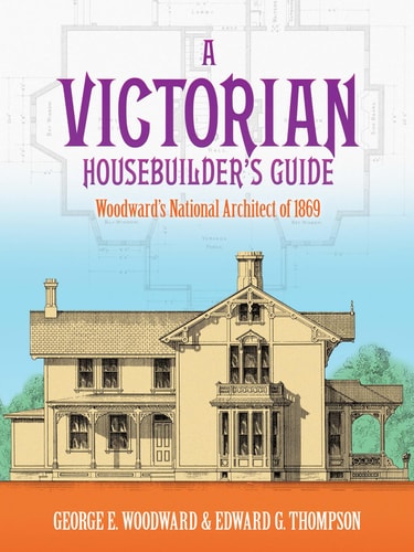 A Victorian Housebuilder's Guide: Woodward's National Architect of 1869 (Dover Architecture)