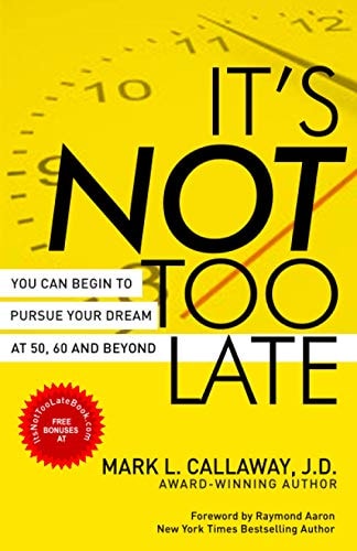 IT’S NOT TOO LATE: You Can Begin To Pursue Your Dreams At 50, 60, And Beyond