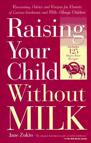 Raising Your Child Without Milk: Reassuring Advice and Recipes for Parents of Lactose-Intolerant and Milk- Allergic Children