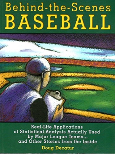Behind-The-Scenes Baseball: Real-Life Applications of Statistical Analysis Actually Used by Major League Teams...and Other Stories