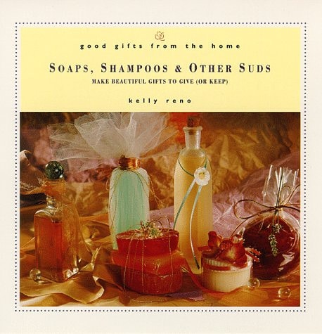 Good Gifts from the Home: Soaps, Shampoos & Other Suds: Make Beautiful Gifts to Give (or Keep)