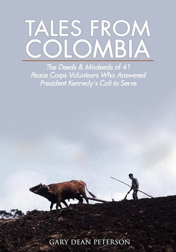 Tales from Colombia: The Deeds and Misdeeds of 41 Peace Corps Volunteers Who Answered President Kennedy's Call to Serve