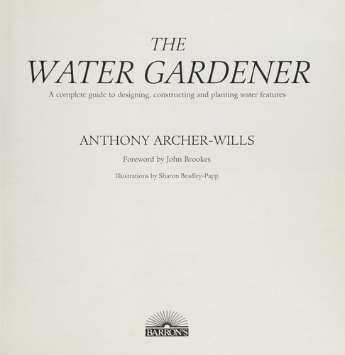 The Water Gardener: A Complete Guide to Designing, Constructing and Planting Water Features