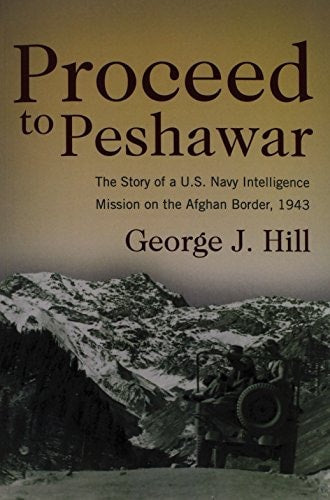 Proceed to Peshawar: The Story of a U.S. Navy Intelligence Mission on the Afghan Border, 1943