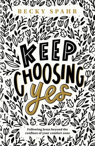 Keep Choosing Yes: Following Jesus Beyond the Confines of Your Comfort Zone
