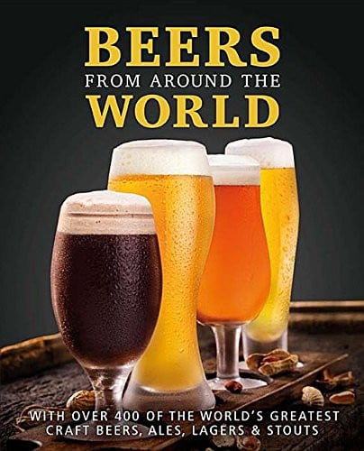 Beers from Around the World: With over 400 of the World’s Greatest Craft Beers, Ales, Lagers & Stouts